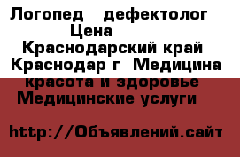 Логопед - дефектолог › Цена ­ 400 - Краснодарский край, Краснодар г. Медицина, красота и здоровье » Медицинские услуги   